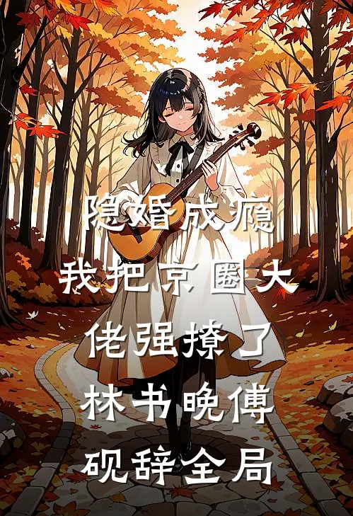 隐婚成瘾，我把京圈大佬强撩了林书晚傅砚辞全局