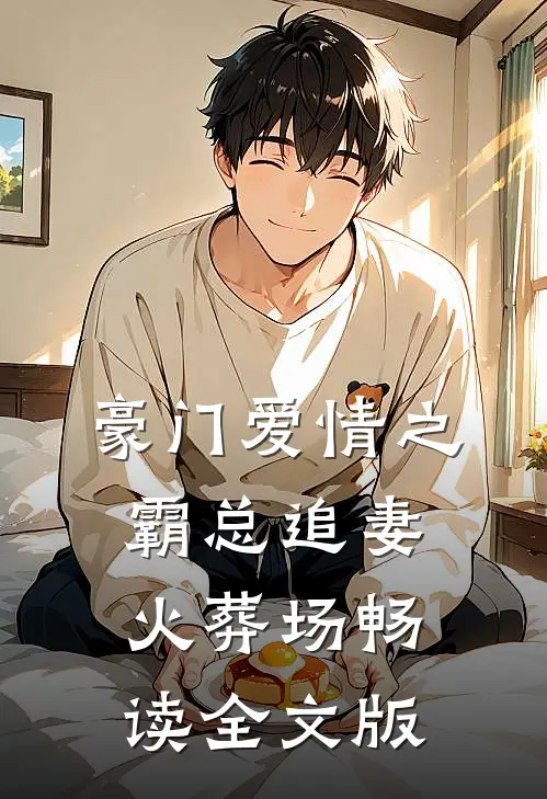 豪门爱情之霸总追妻火葬场畅读全文版