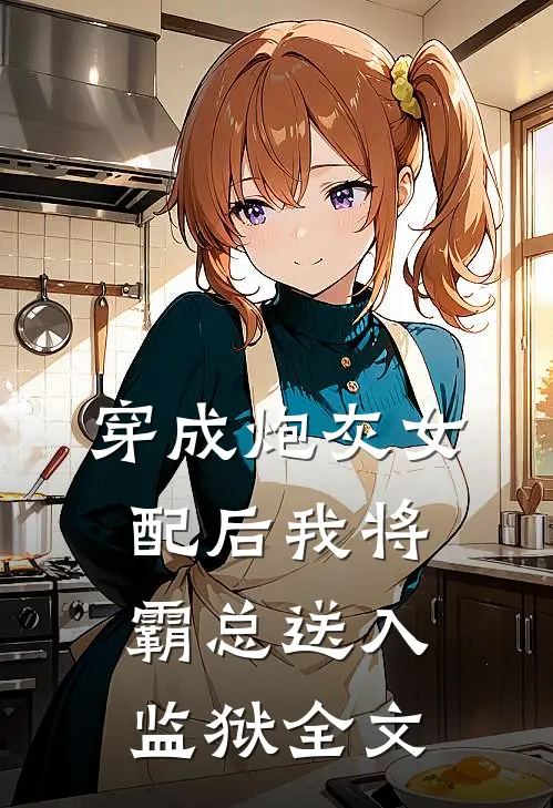 穿成炮灰女配后我将霸总送入监狱全文