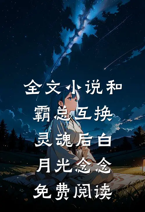 全文小说和霸总互换灵魂后白月光念念免费阅读
