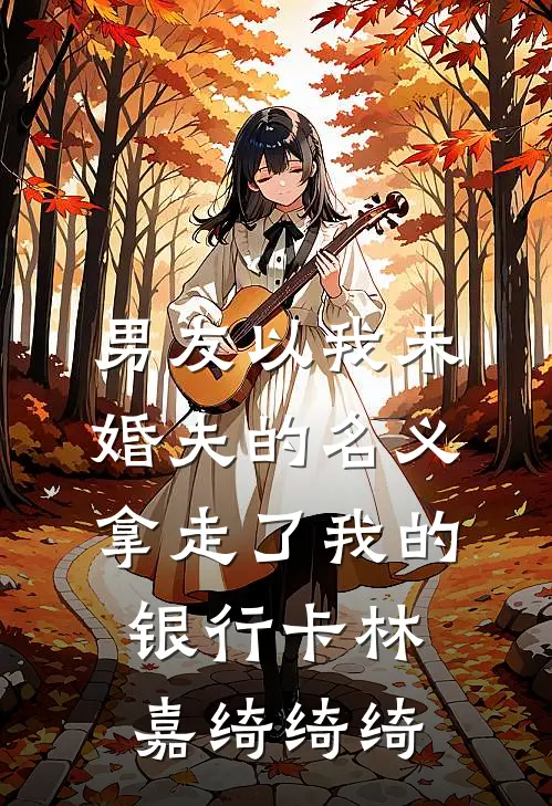 男友以我未婚夫的名义，拿走了我的银行卡林嘉绮绮绮