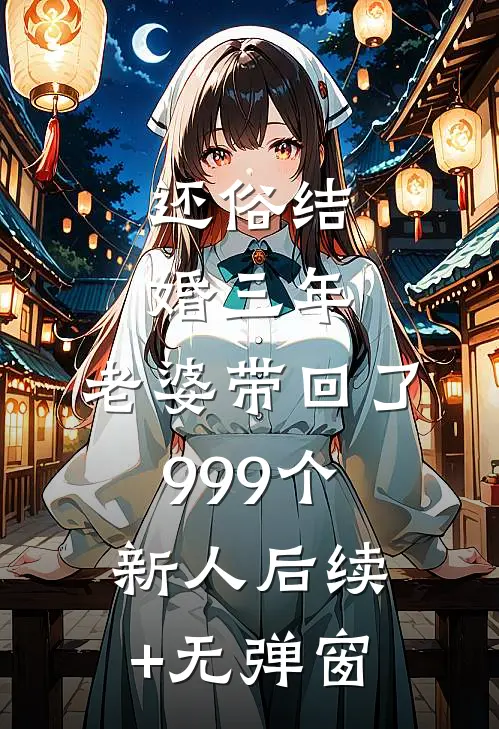 还俗结婚三年，老婆带回了999个新人后续+无弹窗