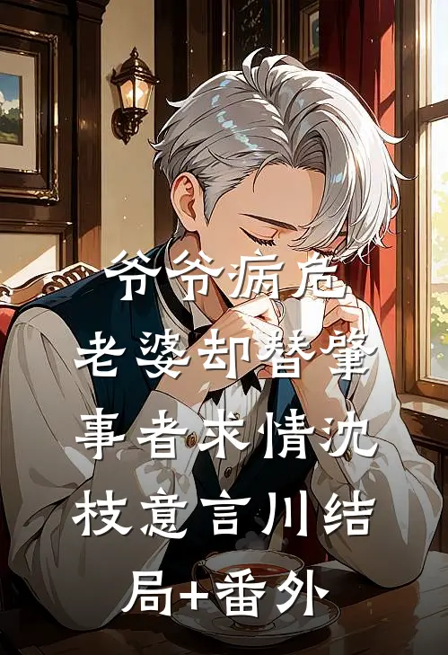 爷爷病危，老婆却替肇事者求情沈枝意言川结局+番外