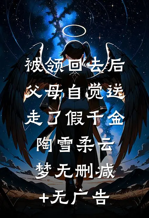 被领回去后，父母自觉送走了假千金陶雪柔云梦无删减+无广告