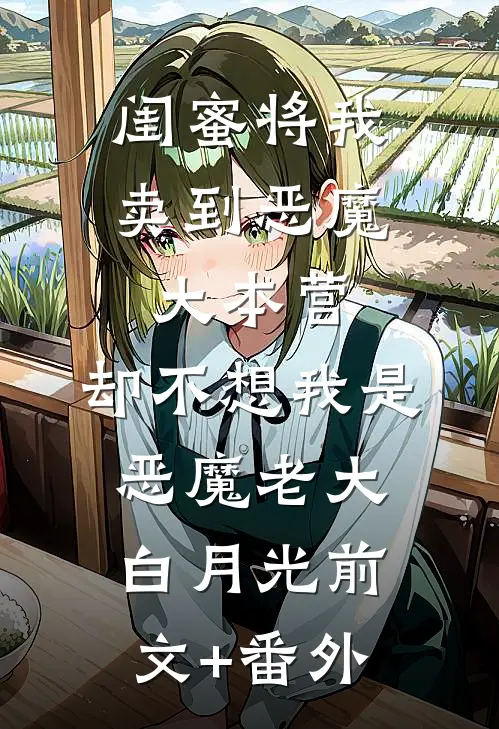 闺蜜将我卖到恶魔大本营，却不想我是恶魔老大白月光前文+番外