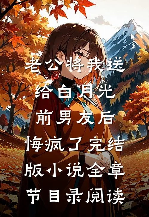 老公将我送给白月光前男友后，悔疯了完结版小说全章节目录阅读