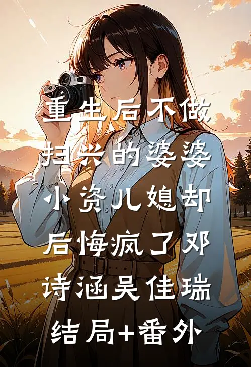 重生后不做扫兴的婆婆，小资儿媳却后悔疯了邓诗涵吴佳瑞结局+番外
