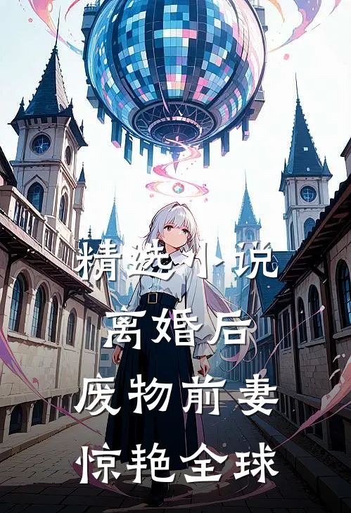 精选小说离婚后，废物前妻惊艳全球
