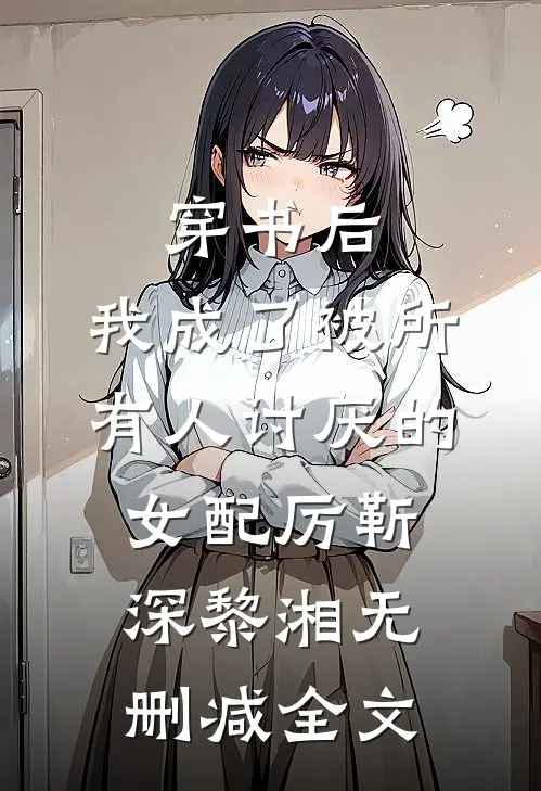 穿书后，我成了被所有人讨厌的女配厉靳深黎湘无删减全文