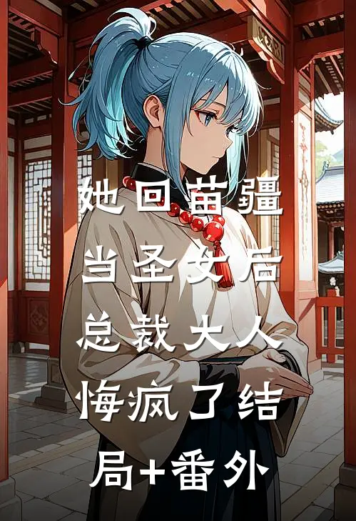 她回苗疆当圣女后，总裁大人悔疯了结局+番外