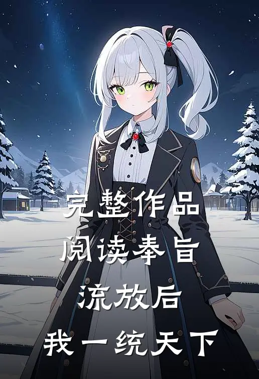 完整作品阅读奉旨流放后，我一统天下