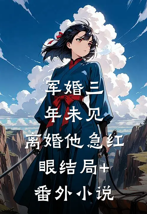 军婚三年未见，离婚他急红眼结局+番外小说