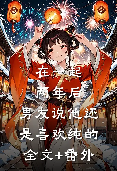 在一起两年后，男友说他还是喜欢纯的全文+番外