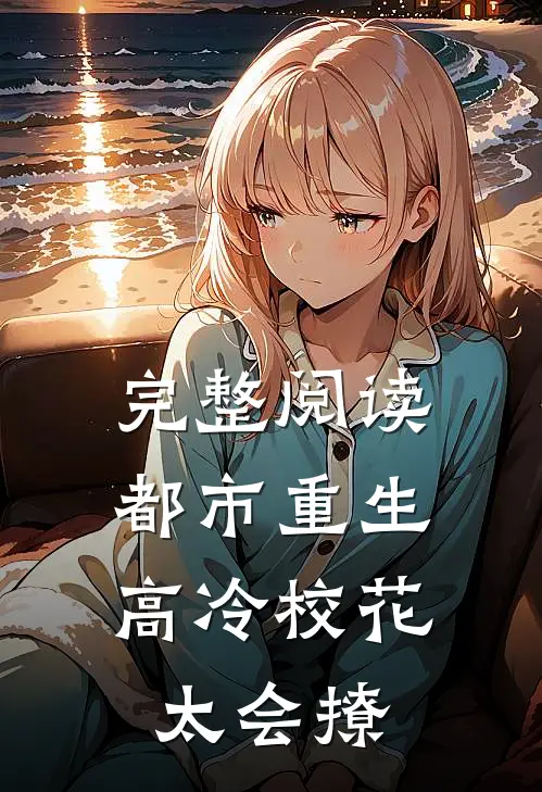 完整阅读都市重生：高冷校花太会撩