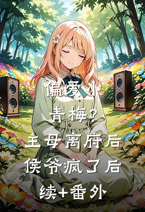 偏爱小青梅？主母离府后侯爷疯了后续+番外