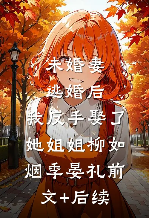 未婚妻逃婚后，我反手娶了她姐姐柳如烟季晏礼前文+后续