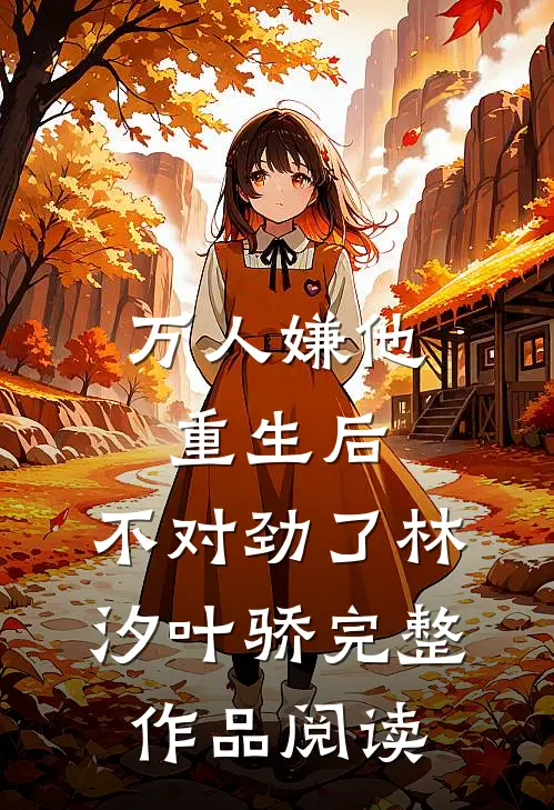 万人嫌他重生后,不对劲了林汐叶骄完整作品阅读