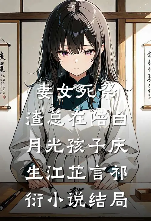妻女死祭，渣总在陪白月光孩子庆生江芷言祁衍小说结局