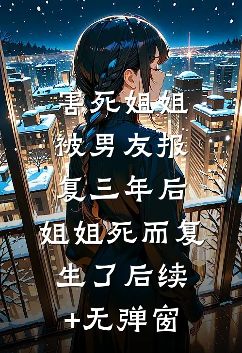 害死姐姐被男友报复三年后，姐姐死而复生了后续+无弹窗