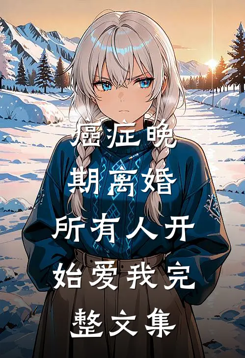 癌症晚期离婚，所有人开始爱我完整文集