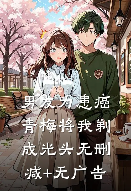 男友为患癌青梅将我剃成光头无删减+无广告