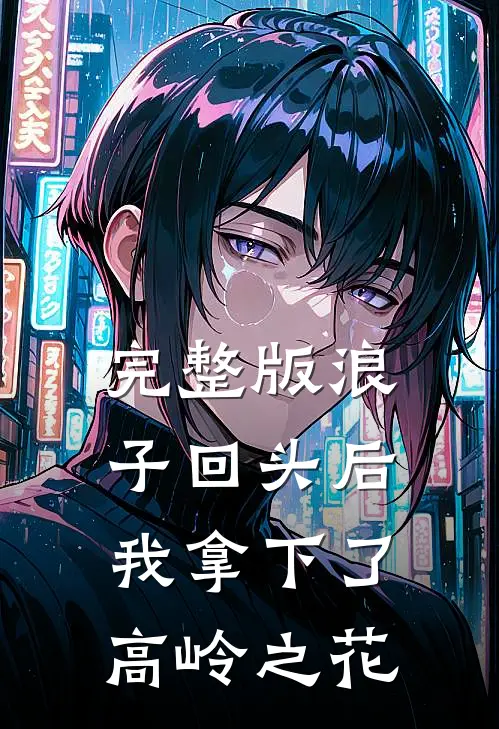 完整版浪子回头后，我拿下了高岭之花