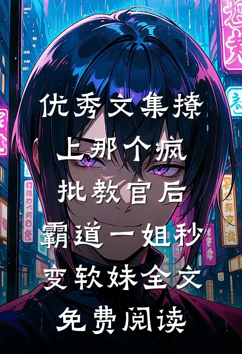 优秀文集撩上那个疯批教官后,霸道一姐秒变软妹全文免费阅读