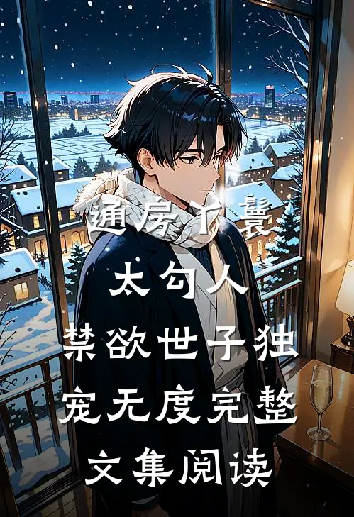 通房丫鬟太勾人，禁欲世子独宠无度完整文集阅读