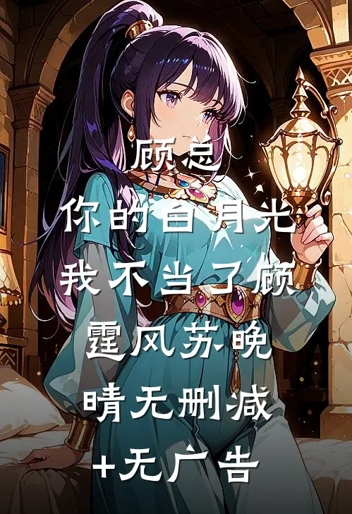 顾总，你的白月光我不当了顾霆风苏晚晴无删减+无广告