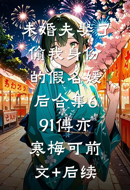未婚夫娶了偷我身份的假名媛后合集691傅亦寒梅可前文+后续