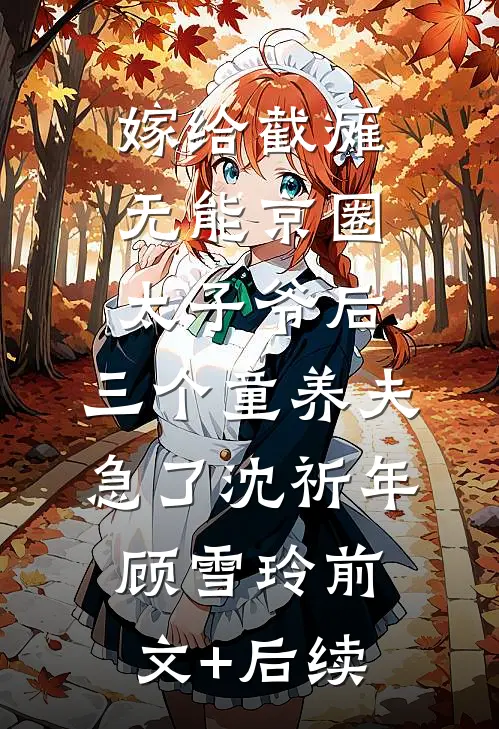 嫁给截瘫无能京圈太子爷后，三个童养夫急了沈祈年顾雪玲前文+后续