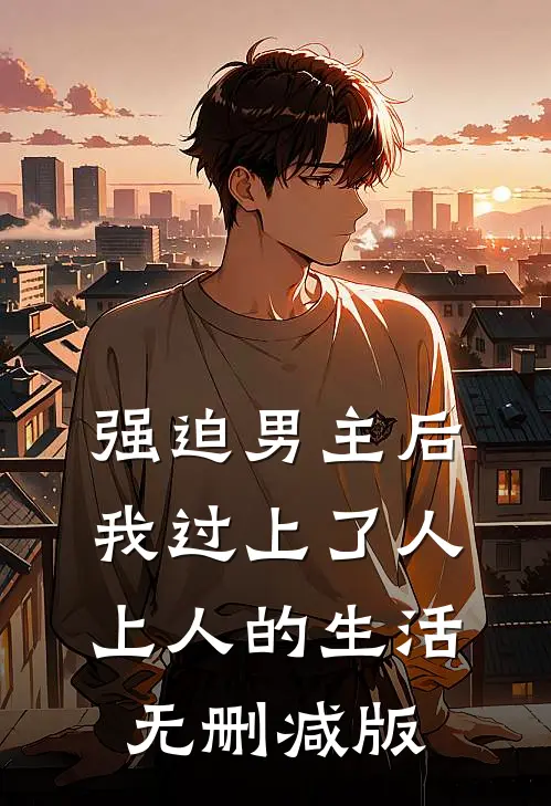 强迫男主后，我过上了人上人的生活无删减版