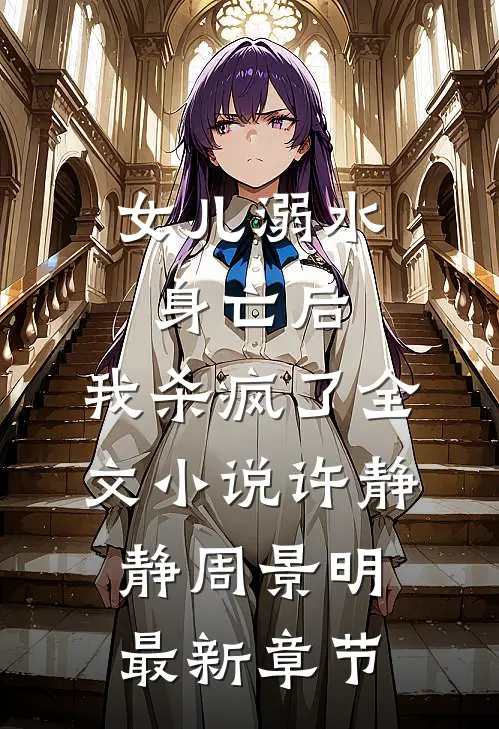 女儿溺水身亡后，我杀疯了全文小说许静静周景明最新章节