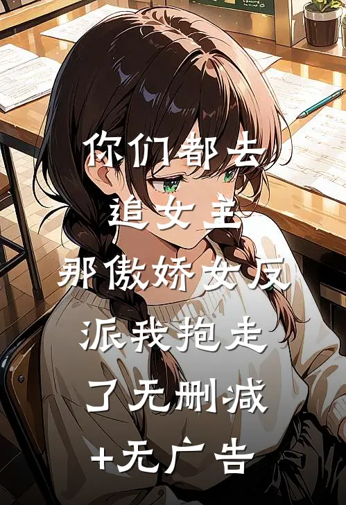 你们都去追女主，那傲娇女反派我抱走了无删减+无广告