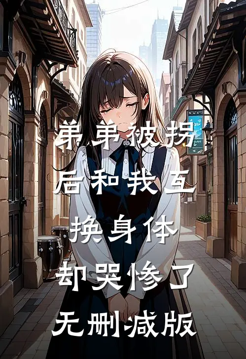 弟弟被拐后和我互换身体，却哭惨了无删减版