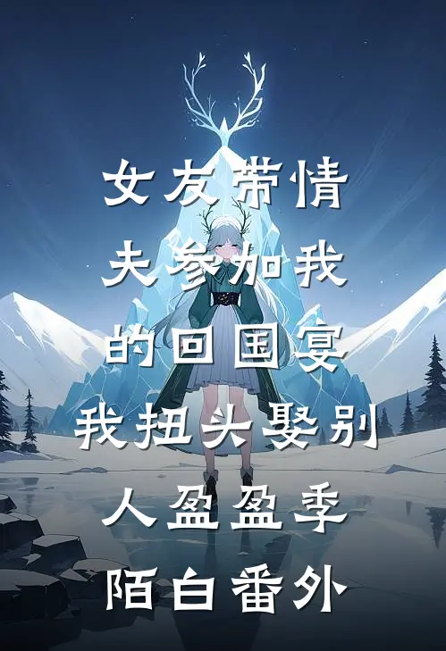 女友带情夫参加我的回国宴，我扭头娶别人盈盈季陌白 番外