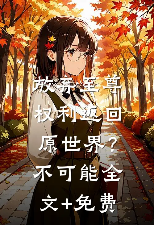 放弃至尊权利返回原世界？不可能全文+免费