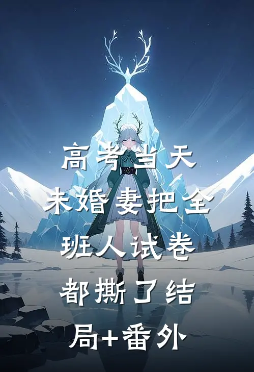 高考当天，未婚妻把全班人试卷都撕了结局+番外