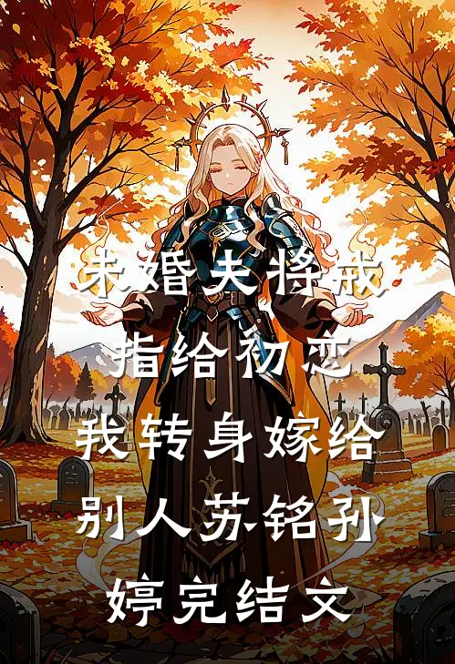 未婚夫将戒指给初恋，我转身嫁给别人苏铭孙婷完结文