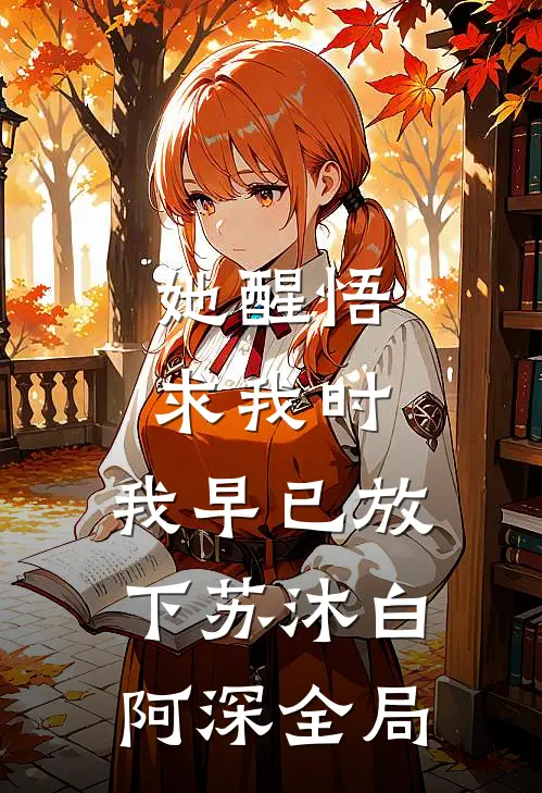 她醒悟求我时，我早已放下苏沐白阿深全局