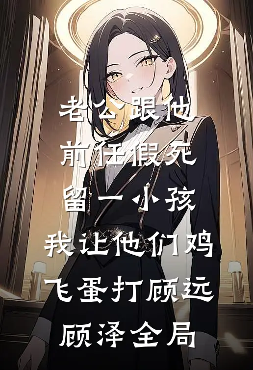 老公跟他前任假死留一小孩，我让他们鸡飞蛋打顾远顾泽全局