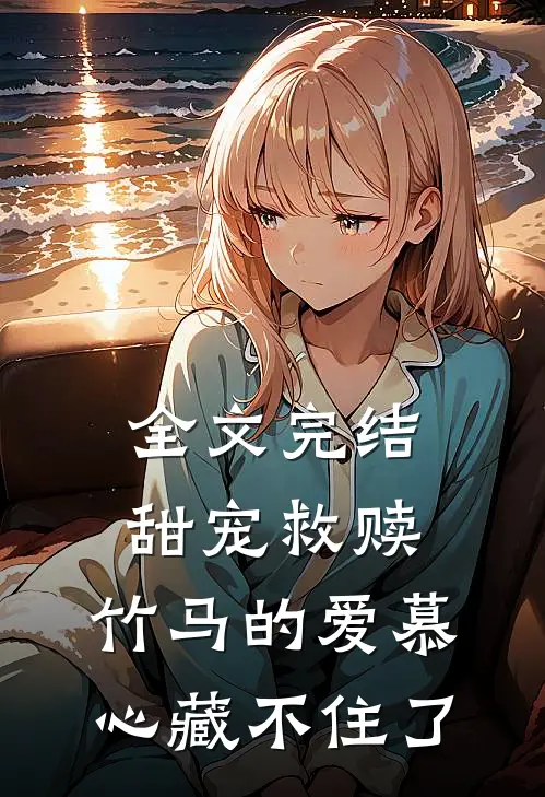 全文完结甜宠救赎：竹马的爱慕心藏不住了