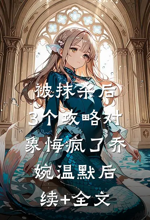 被抹杀后，3个攻略对象悔疯了乔婉温默后续+全文