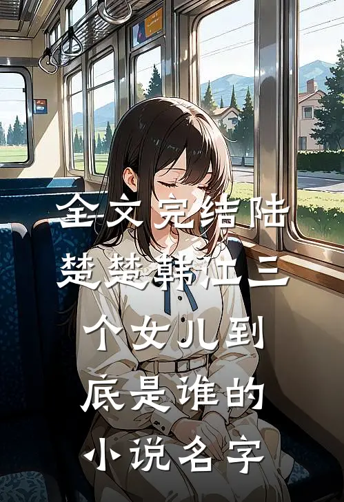 全文完结陆楚楚韩江三个女儿到底是谁的小说名字
