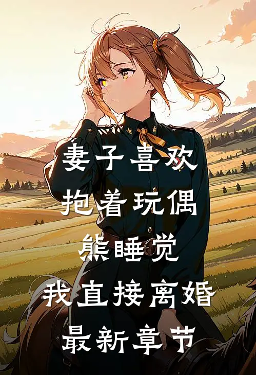 妻子喜欢抱着玩偶熊睡觉，我直接离婚最新章节