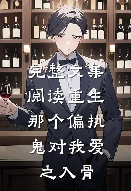 完整文集阅读重生：那个偏执鬼对我爱之入骨