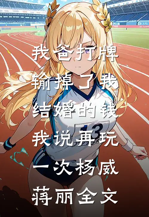 我爸打牌输掉了我结婚的钱，我说再玩一次杨威蒋丽全文