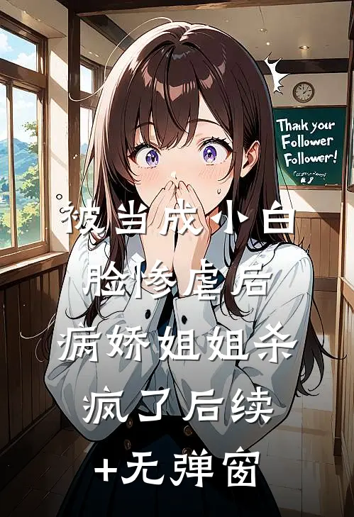 被当成小白脸惨虐后，病娇姐姐杀疯了后续+无弹窗