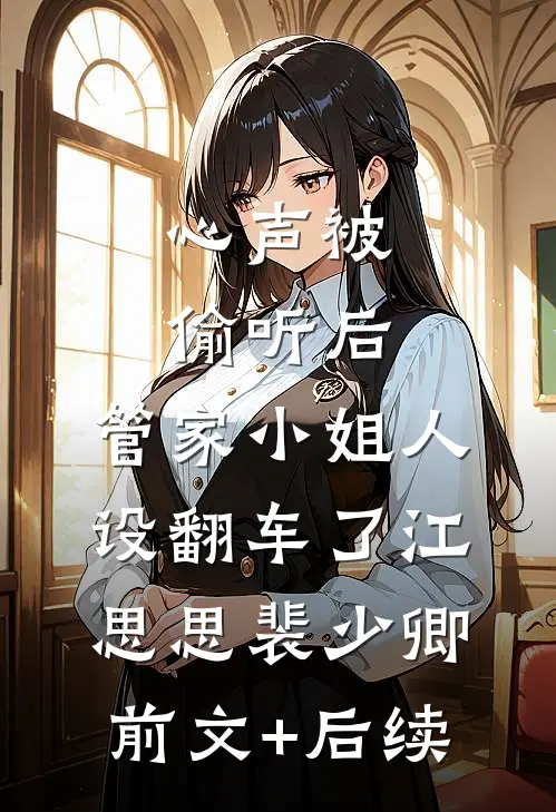 心声被偷听后，管家小姐人设翻车了江思思裴少卿前文+后续
