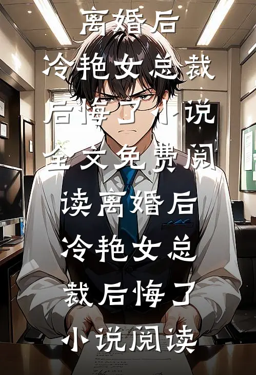 离婚后，冷艳女总裁后悔了小说全文免费阅读_离婚后，冷艳女总裁后悔了小说阅读